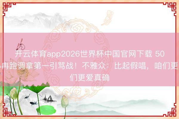 开云体育app2026世界杯中国官网下载 50岁李小冉跑调拿第一引骂战！不雅众：比起假唱，咱们更爱真确