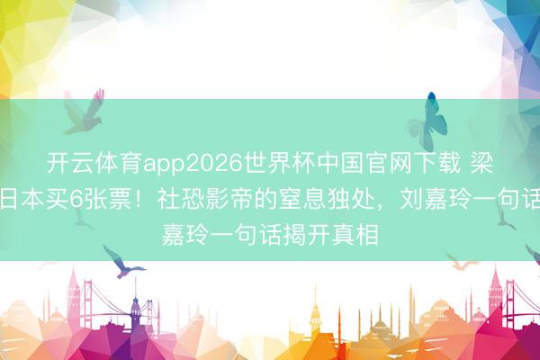 开云体育app2026世界杯中国官网下载 梁朝伟茕居日本买6张票！社恐影帝的窒息独处，刘嘉玲一句话揭开真相