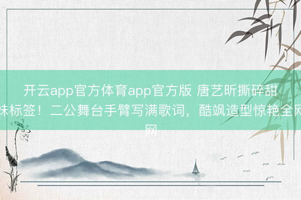 开云app官方体育app官方版 唐艺昕撕碎甜妹标签！二公舞台手臂写满歌词，酷飒造型惊艳全网