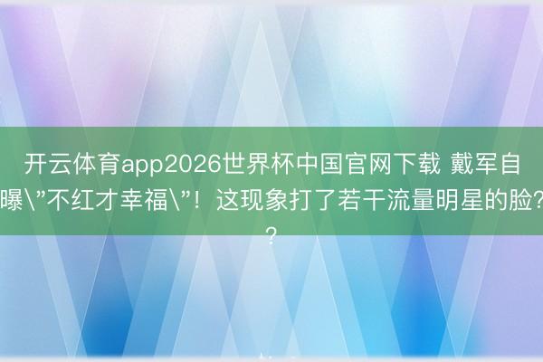 开云体育app2026世界杯中国官网下载 戴军自曝