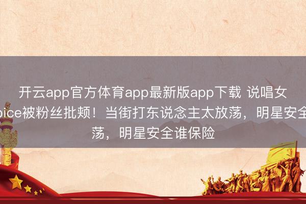 开云app官方体育app最新版app下载 说唱女星IceSpice被粉丝批颊!当街打东说念主太放荡,明星安全谁保险