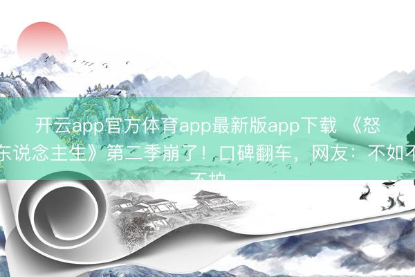 开云app官方体育app最新版app下载 《怒呛东说念主生》第二季崩了！口碑翻车，网友：不如不拍