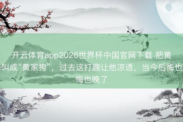 开云体育app2026世界杯中国官网下载 把黄家驹叫成“黄家狗”，过去这打趣让他凉透，当今后悔也晚了
