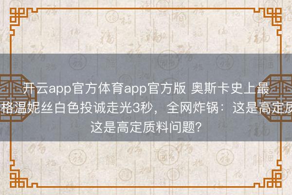 开云app官方体育app官方版 奥斯卡史上最尬已而！格温妮丝白色投诚走光3秒，全网炸锅：这是高定质料问题？