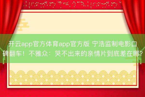 开云app官方体育app官方版 宁浩监制电影口碑翻车！不雅众：哭不出来的亲情片到底差在哪？