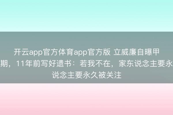 开云app官方体育app官方版 立威廉自曝甲状腺癌二期，11年前写好遗书：若我不在，家东说念主要永久被关注
