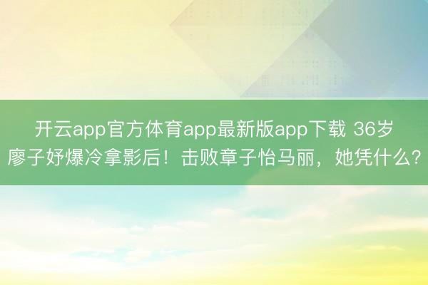 开云app官方体育app最新版app下载 36岁廖子妤爆冷拿影后！击败章子怡马丽，她凭什么？