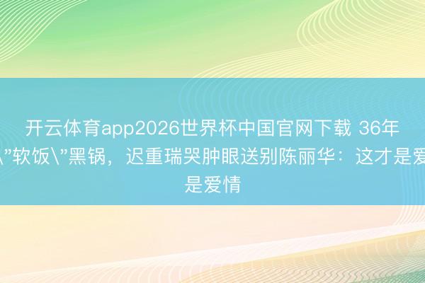 开云体育app2026世界杯中国官网下载 36年背