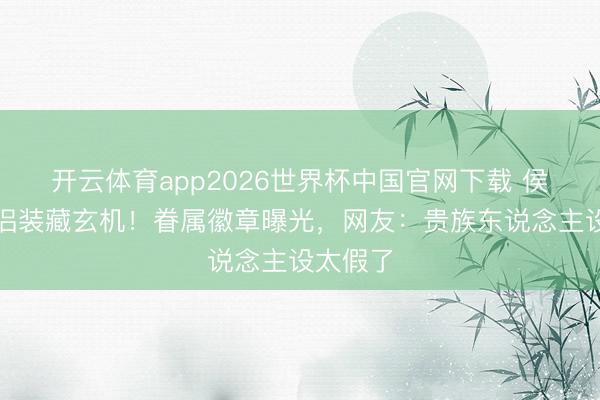 开云体育app2026世界杯中国官网下载 侯绿萝情侣装藏玄机!眷属徽章曝光,网友:贵族东说念主设太假了