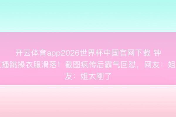 开云体育app2026世界杯中国官网下载 钟丽缇直播跳操衣服滑落！截图疯传后霸气回怼，网友：姐太刚了