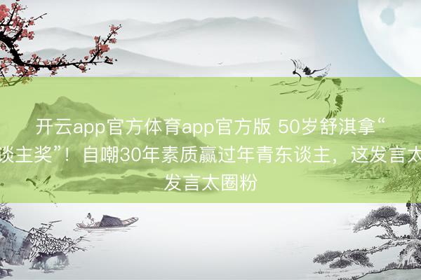 开云app官方体育app官方版 50岁舒淇拿“新东谈主奖”！自嘲30年素质赢过年青东谈主，这发言太圈粉