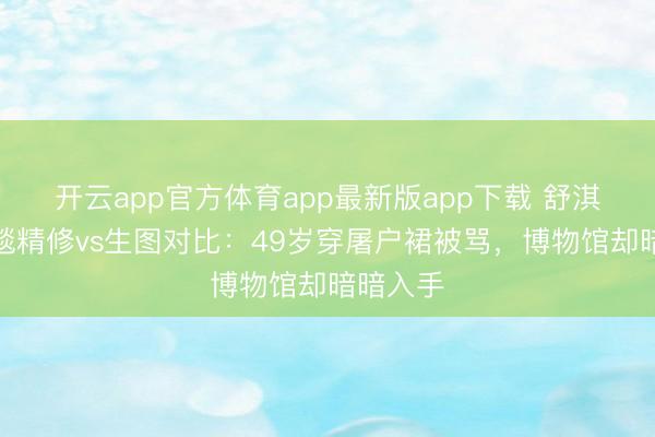 开云app官方体育app最新版app下载 舒淇戛纳红毯精修v