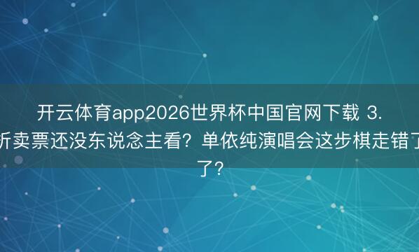 开云体育app2026世界杯中国官网下载 3.4折卖票还没东说念主看？单依纯演唱会这步棋走错了？