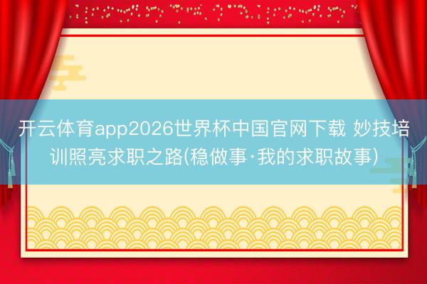开云体育app2026世界杯中国官网下载 妙技培训照亮求职之路(稳做事·我的求职故事)
