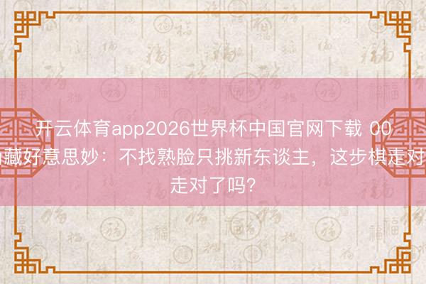 开云体育app2026世界杯中国官网下载 007选角藏好意思妙:不找熟脸只挑新东谈主,这步棋走对了吗?