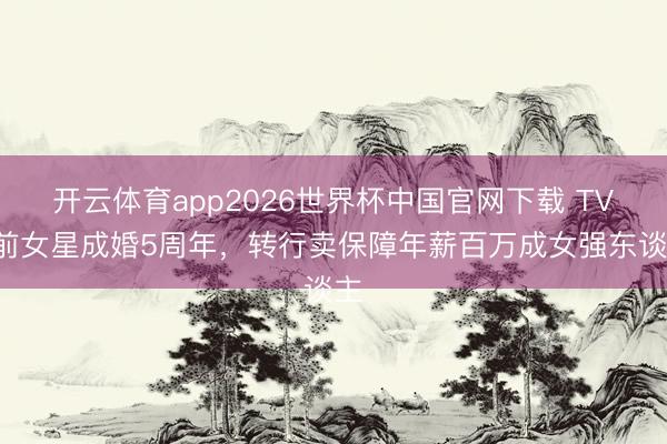 开云体育app2026世界杯中国官网下载 TVB前女星成婚5周年，转行卖保障年薪百万成女强东谈主