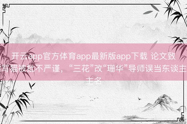 开云app官方体育app最新版app下载 论文致谢写猫被批不严谨,“三花”改“珊华”导师误当东谈主名