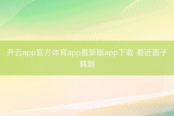 开云app官方体育app最新版app下载 最近面子韩剧