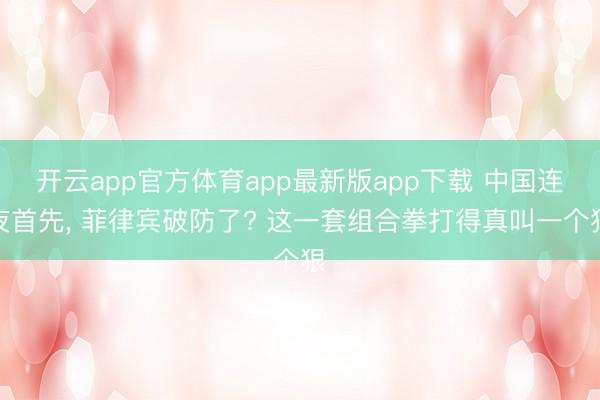 开云app官方体育app最新版app下载 中国连夜首先， 菲律宾破防了? 这一套组合拳打得真叫一个狠