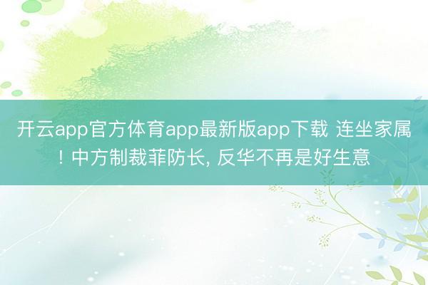 开云app官方体育app最新版app下载 连坐家属! 中方制裁菲防长， 反华不再是好生意