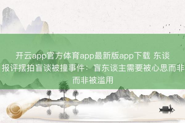 开云app官方体育app最新版app下载 东谈主民日报评摆拍盲谈被撞事件：盲东谈主需要被心思而非被滥用