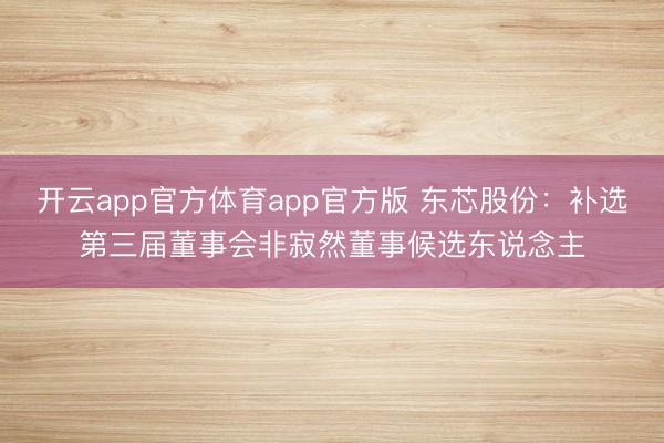 开云app官方体育app官方版 东芯股份：补选第三届董事会非寂然董事候选东说念主