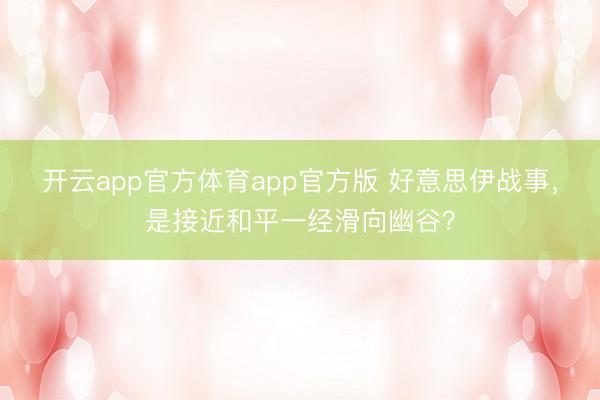 开云app官方体育app官方版 好意思伊战事，是接近和平一经滑向幽谷？