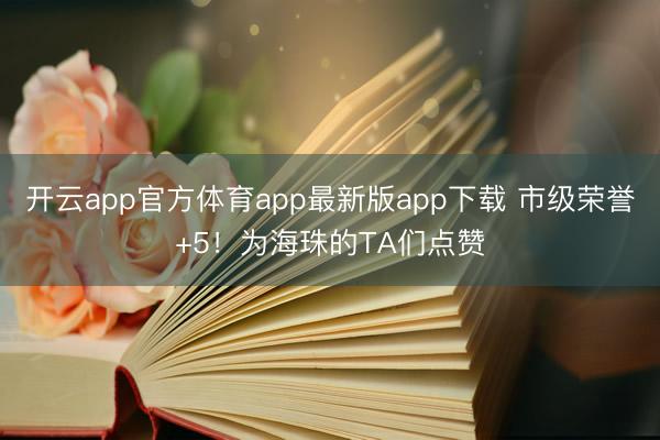 开云app官方体育app最新版app下载 市级荣誉+5！为海珠的TA们点赞