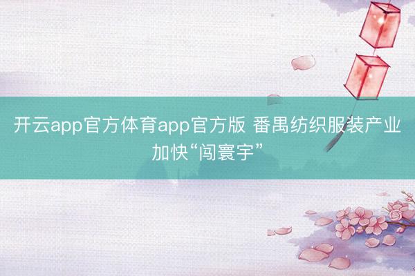 开云app官方体育app官方版 番禺纺织服装产业加快“闯寰宇”
