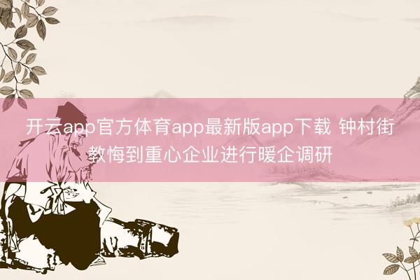 开云app官方体育app最新版app下载 钟村街教悔到重心企业进行暖企调研
