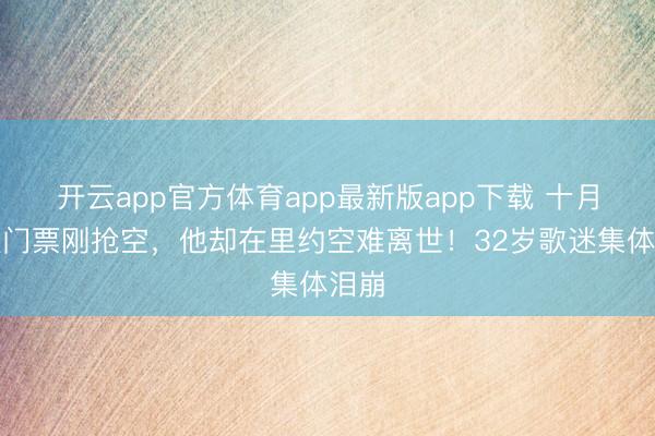 开云app官方体育app最新版app下载 十月巡演门票刚抢空,他却在里约空难离世!32岁歌迷集体泪崩