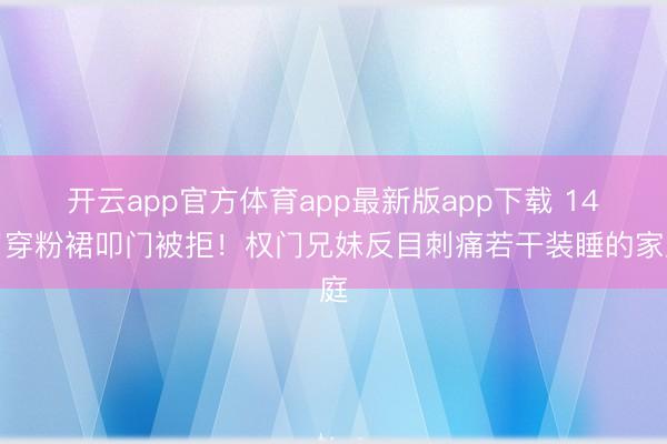 开云app官方体育app最新版app下载 14岁穿粉裙叩门被拒！权门兄妹反目刺痛若干装睡的家庭