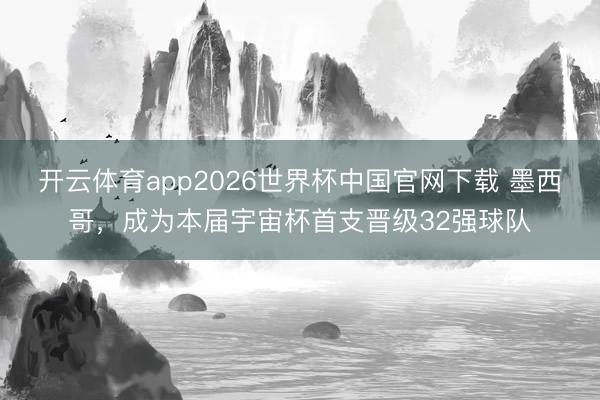开云体育app2026世界杯中国官网下载 墨西哥，成为本届宇宙杯首支晋级32强球队