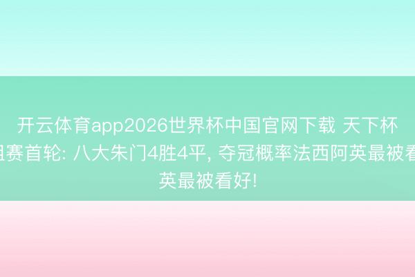 开云体育app2026世界杯中国官网下载 天下杯小组赛首轮: 八大朱门4胜4平， 夺冠概率法西阿英最被看好!